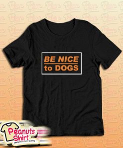 Be Nice To Dogs T-Shirt