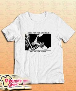 I Died For You One Time But Never Again T-Shirt
