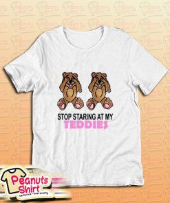 Stop Staring At My Teddies T-Shirt