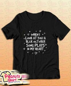When I Look At You A Blue October Song Plays In My Heart T-Shirt