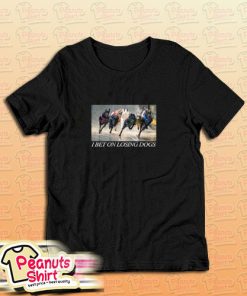 I Bet On Losing Dogs Tell Your Baby T-Shirt