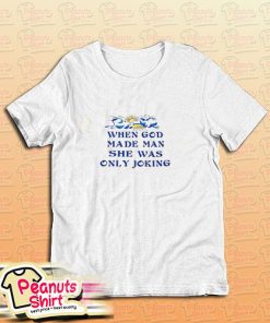 When God Made Man She Was Only Joking T-Shirt
