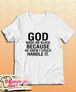 God Made Me Black Because He Knew I Could Handle T-Shirt