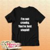 I Am Not Cranky You Are Stupid T-Shirt