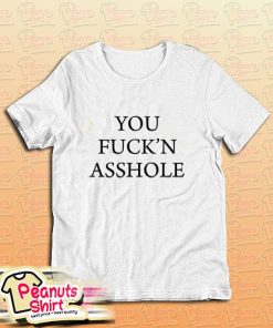 You Fuckn Asshole T-Shirt