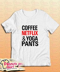 Coffee Netflix And Yoga Pants T-Shirt