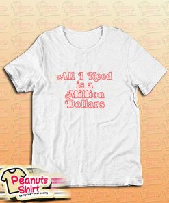 All I Need Is A Million Dollars T-Shirt