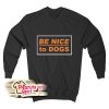 Be Nice To Dogs Sweatshirt