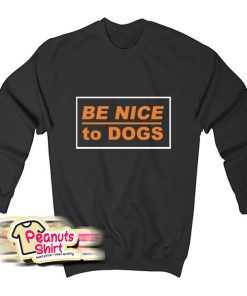 Be Nice To Dogs Sweatshirt