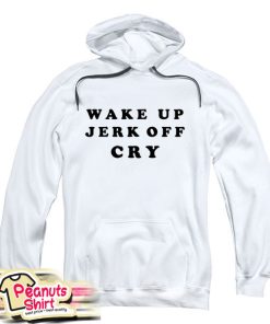 Wake Up Jerk Off Cry Hoodie