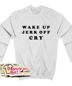 Wake Up Jerk Off Cry Sweatshirt