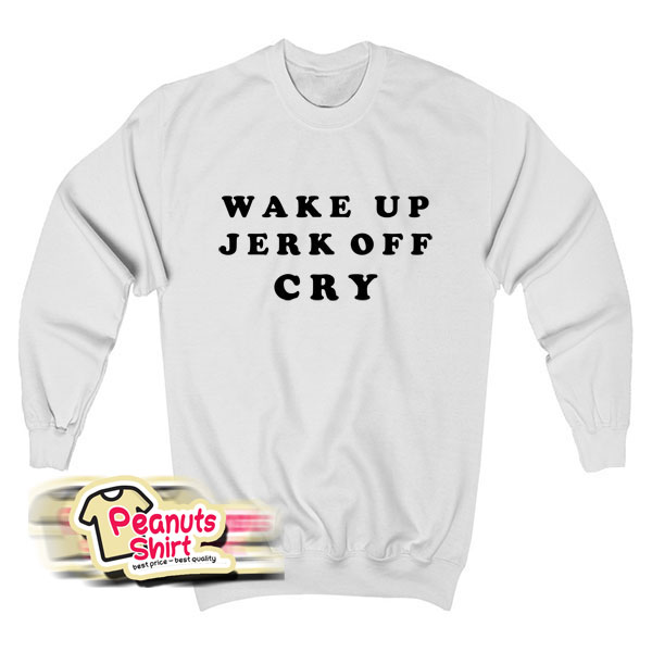 Wake Up Jerk Off Cry Sweatshirt
