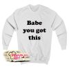 Babe You Got This Sweatshirt