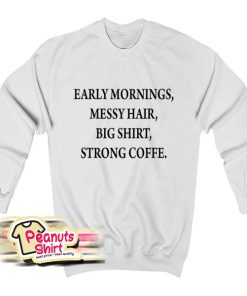 Early Mornings Messy Hair Big Shirt Strong Coffee Sweatshirt