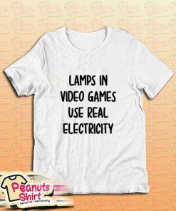Lamps In Video Games Use Real Electricity T-Shirt
