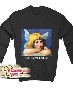Ugh Not Again Sweatshirt