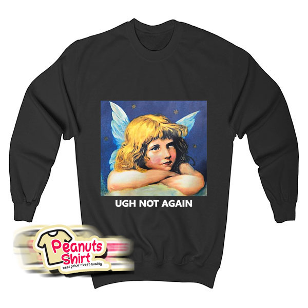Ugh Not Again Sweatshirt