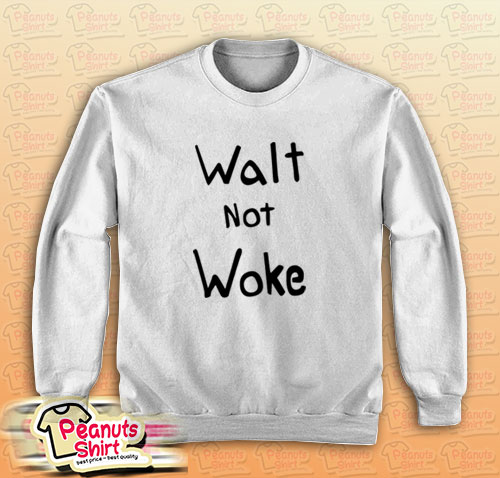 Walt Not Woke Sweatshirt