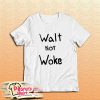 Walt Not Woke T-Shirt