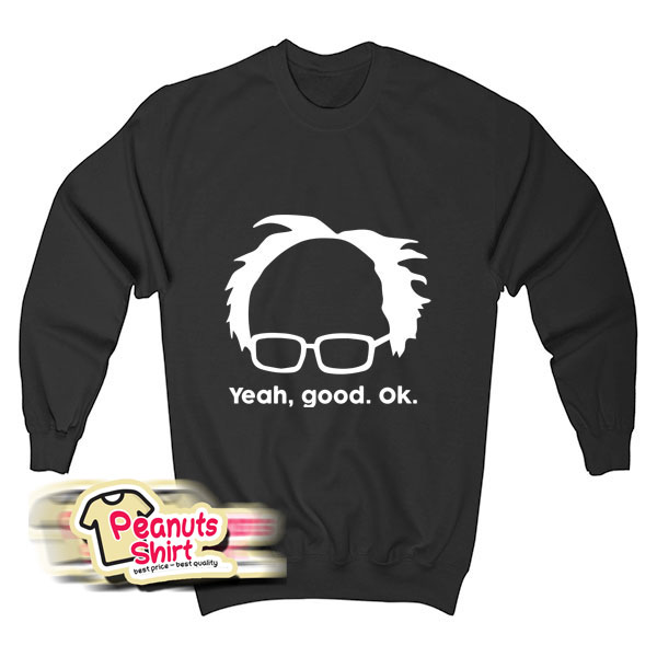 Yeah Good Ok Bernie Sander Funny Meme Sweatshirt