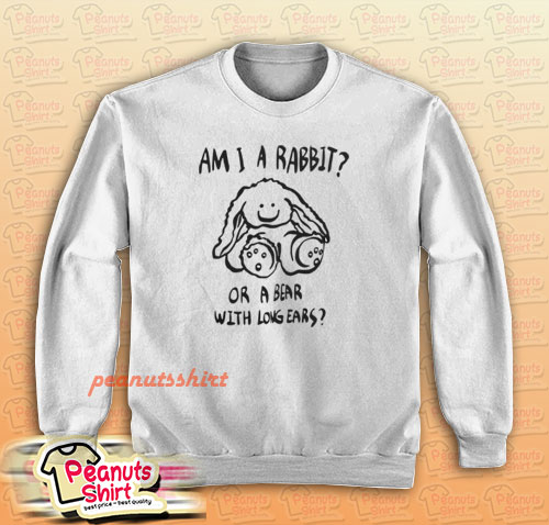 Am I A Rabbit Or A Bear With Long Ears Sweatshirt