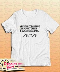 Keep Our Ocean Blue Our Planet Green And Our Animals Safe T-Shirt
