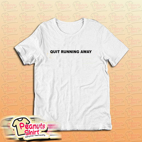 Quit Running Away T-Shirt
