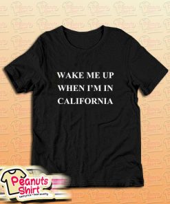 Wake Me Up When I Am California T-Shirt