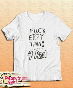 Fuck Erry Thang 4 Real T-Shirt
