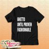 Ghetto Until Proven Fashionable Hoodie T-Shirt