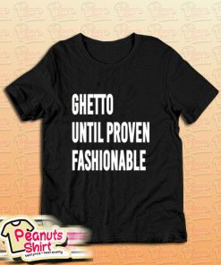 Ghetto Until Proven Fashionable Hoodie T-Shirt