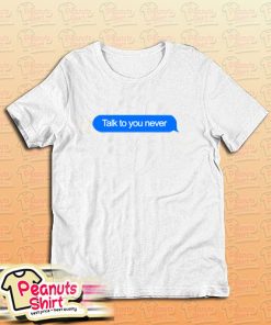 Talk To You Never T-Shirt