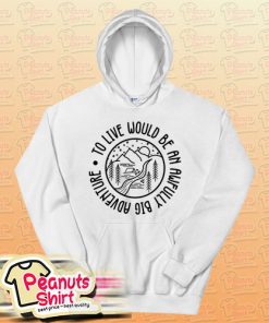 To Live Would Be An Awfully Big Adventure Hoodie