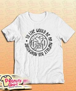 To Live Would Be An Awfully Big Adventure T-Shirt