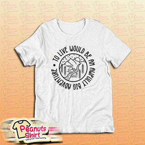 To Live Would Be An Awfully Big Adventure T-Shirt