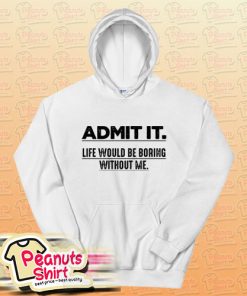 Admit It Life Would Be Boring Without Me Funny Saying Hoodie