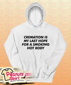 Cremation Is My Last Hope For A Smoking Hot Body Hoodie