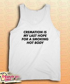 Cremation Is My Last Hope For A Smoking Hot Body Tank Top
