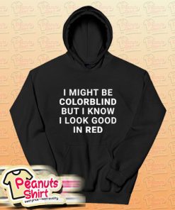 I Might Be Colorblind But I Know I Look Good In Red Hoodie