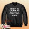 I Might Be Colorblind But I Know I Look Good In Red Sweatshirt