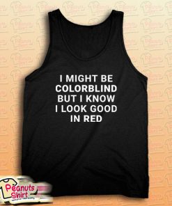 I Might Be Colorblind But I Know I Look Good In Red Tank Top