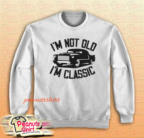I'm Not Old I'm Classic Funny Car Sweatshirt