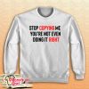 Stop Copying Me You’re Not Even Doing It Right Sweatshirt