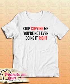 Stop Copying Me You’re Not Even Doing It Right T-Shirt