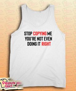 Stop Copying Me You’re Not Even Doing It Right Tank Top