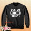 Who Ate All Pussy Sweatshirt