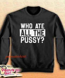 Who Ate All Pussy Sweatshirt