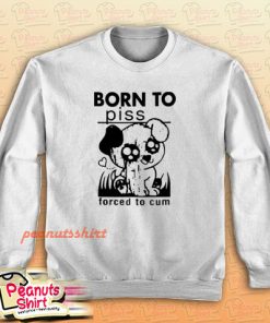 Born To Piss Forced To Cum Sweatshirt
