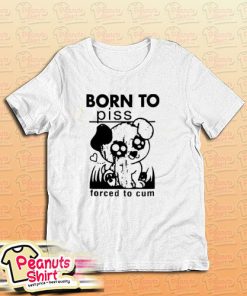 Born To Piss Forced To Cum T-Shirt