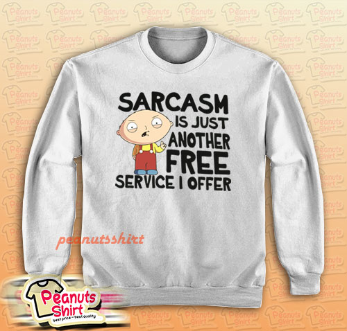 Family Guy Sarcasm Is Just Another Free Service I Offer Sweatshirt